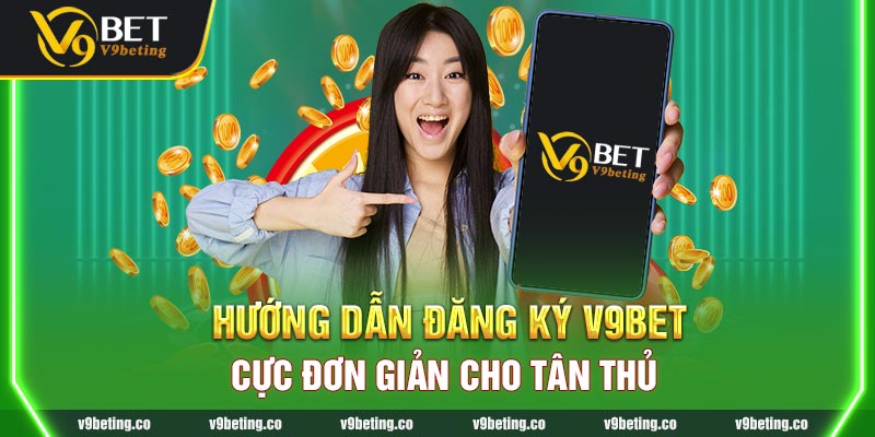 Hướng Dẫn Đăng Ký V9bet Cực Đơn Giản Cho Tân Thủ 