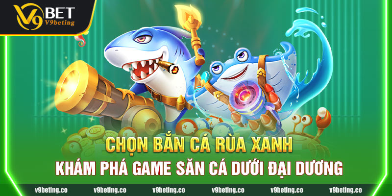 Bắn Cá Rùa Xanh - Khám Phá Game Săn Cá Dưới Đại Dương