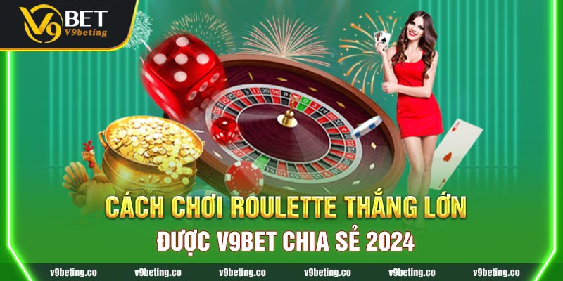 Cách Chơi Roulette Thắng Lớn Được V9Bet Chia Sẻ 2024