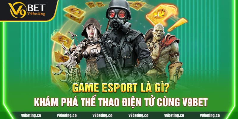 Game Esport Là Gì? Khám Phá Thể Thao Điện Tử Cùng V9Bet