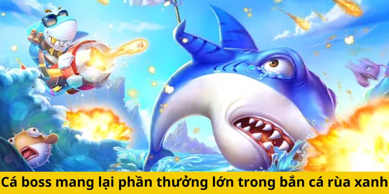 Cá boss mang lại phần thưởng lớn trong bắn cá rùa xanh