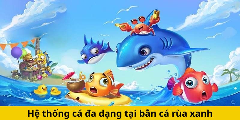 Hệ thống cá đa dạng tại bắn cá rùa xanh