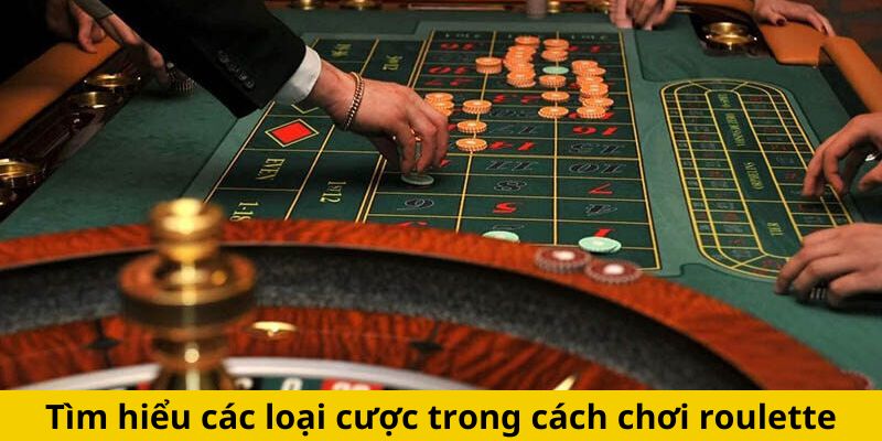 Tìm hiểu các loại cược trong cách chơi roulette