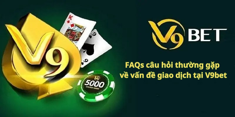 FAQs Câu hỏi thường gặp về vấn đề giao dịch tại V9bet