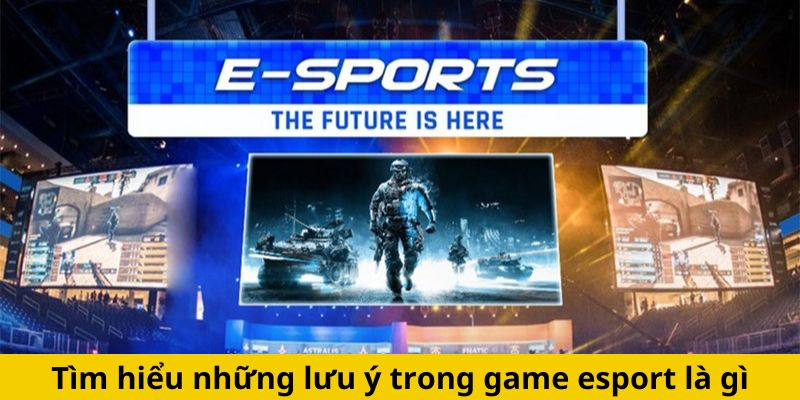 Tìm hiểu những lưu ý trong game esport là gì