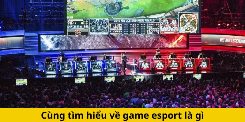 Cùng tìm hiểu về game esport là gì