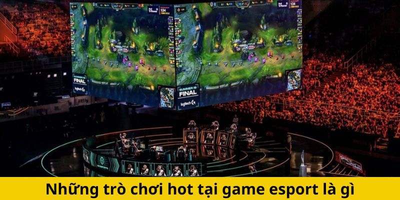 Những trò chơi hot tại game esport là gì